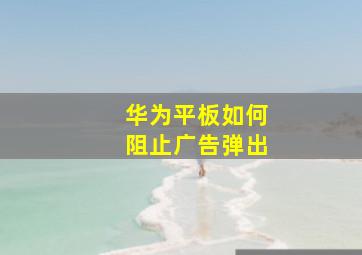 华为平板如何阻止广告弹出