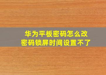 华为平板密码怎么改密码锁屏时间设置不了