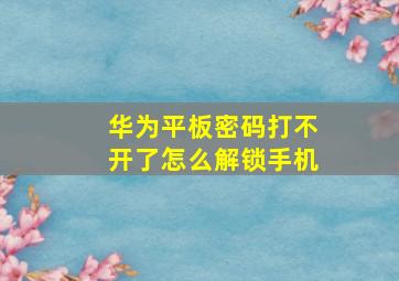 华为平板密码打不开了怎么解锁手机