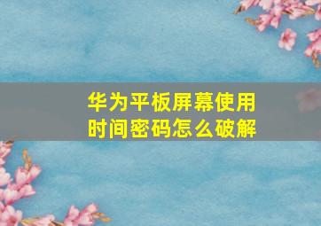 华为平板屏幕使用时间密码怎么破解