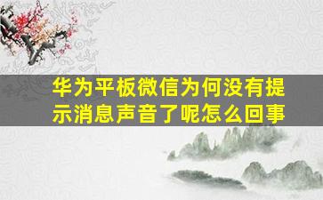 华为平板微信为何没有提示消息声音了呢怎么回事