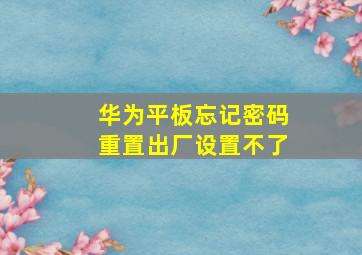 华为平板忘记密码重置出厂设置不了