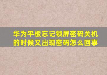 华为平板忘记锁屏密码关机的时候又出现密码怎么回事