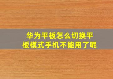 华为平板怎么切换平板模式手机不能用了呢