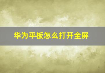 华为平板怎么打开全屏