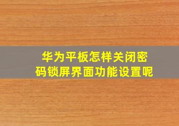 华为平板怎样关闭密码锁屏界面功能设置呢