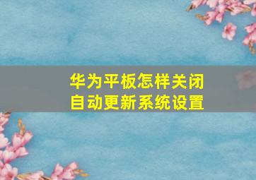 华为平板怎样关闭自动更新系统设置