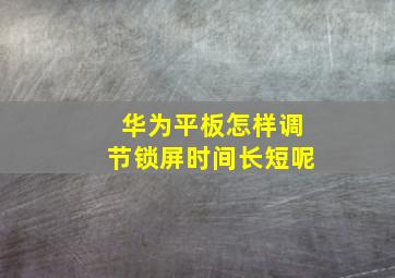 华为平板怎样调节锁屏时间长短呢