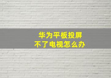 华为平板投屏不了电视怎么办