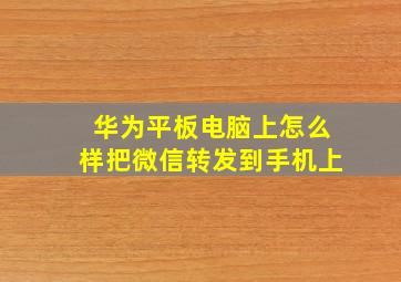 华为平板电脑上怎么样把微信转发到手机上