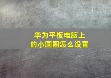 华为平板电脑上的小圆圈怎么设置