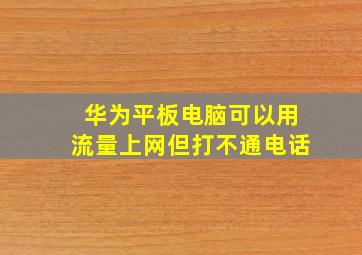 华为平板电脑可以用流量上网但打不通电话