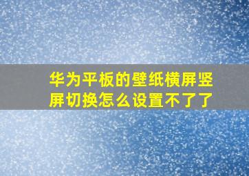 华为平板的壁纸横屏竖屏切换怎么设置不了了