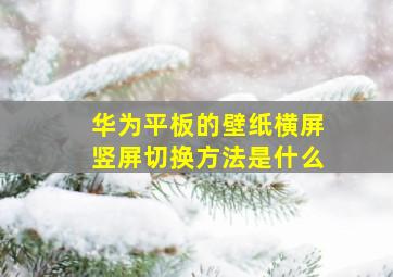 华为平板的壁纸横屏竖屏切换方法是什么