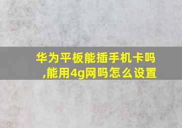 华为平板能插手机卡吗,能用4g网吗怎么设置