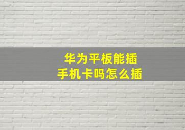 华为平板能插手机卡吗怎么插