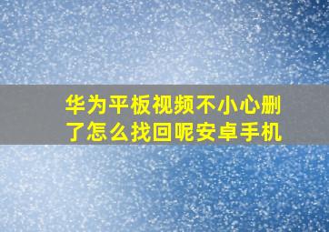 华为平板视频不小心删了怎么找回呢安卓手机