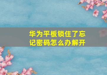 华为平板锁住了忘记密码怎么办解开