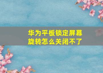 华为平板锁定屏幕旋转怎么关闭不了