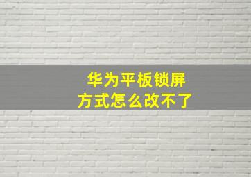 华为平板锁屏方式怎么改不了