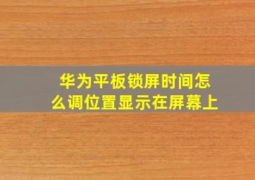 华为平板锁屏时间怎么调位置显示在屏幕上