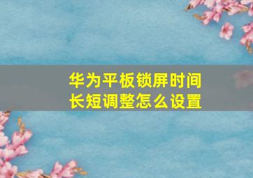 华为平板锁屏时间长短调整怎么设置