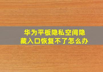 华为平板隐私空间隐藏入口恢复不了怎么办