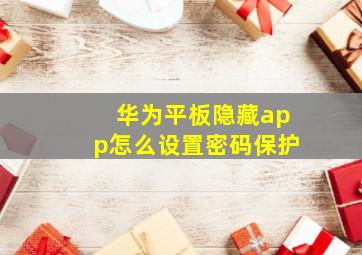 华为平板隐藏app怎么设置密码保护