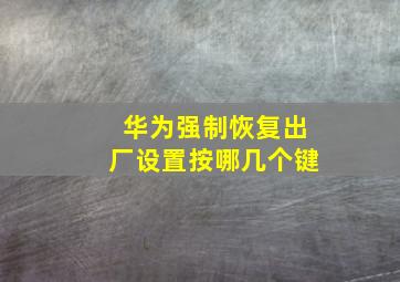 华为强制恢复出厂设置按哪几个键