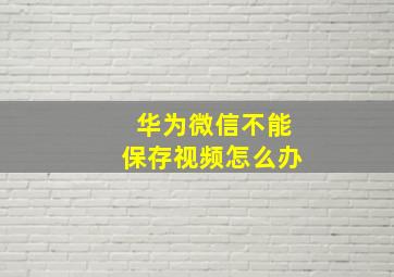 华为微信不能保存视频怎么办