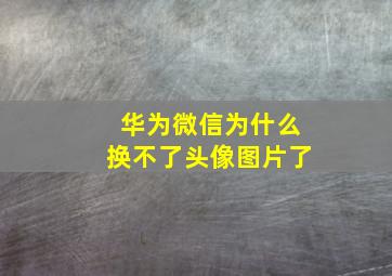 华为微信为什么换不了头像图片了