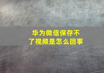 华为微信保存不了视频是怎么回事