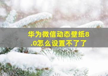 华为微信动态壁纸8.0怎么设置不了了