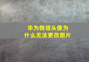 华为微信头像为什么无法更改图片