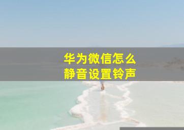 华为微信怎么静音设置铃声