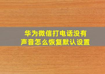 华为微信打电话没有声音怎么恢复默认设置