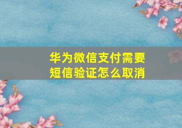 华为微信支付需要短信验证怎么取消