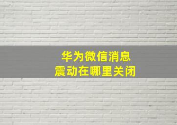 华为微信消息震动在哪里关闭