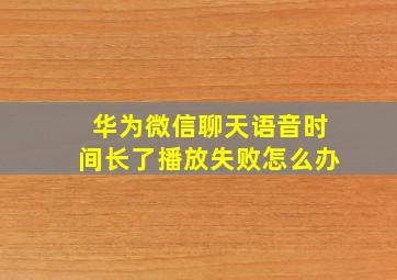 华为微信聊天语音时间长了播放失败怎么办