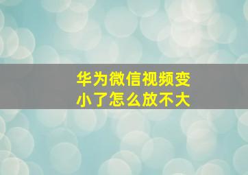 华为微信视频变小了怎么放不大