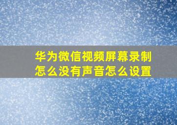 华为微信视频屏幕录制怎么没有声音怎么设置