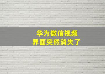 华为微信视频界面突然消失了