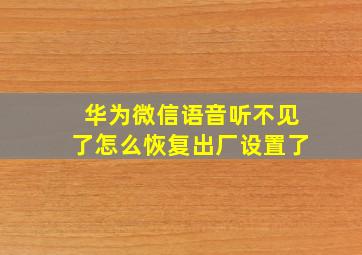 华为微信语音听不见了怎么恢复出厂设置了