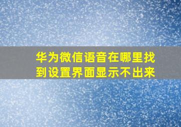 华为微信语音在哪里找到设置界面显示不出来