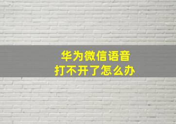 华为微信语音打不开了怎么办