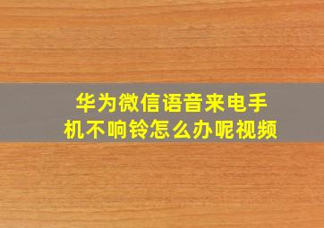 华为微信语音来电手机不响铃怎么办呢视频