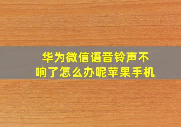 华为微信语音铃声不响了怎么办呢苹果手机