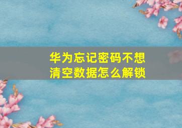 华为忘记密码不想清空数据怎么解锁