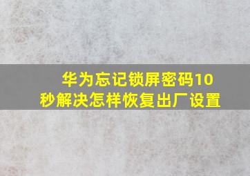 华为忘记锁屏密码10秒解决怎样恢复出厂设置