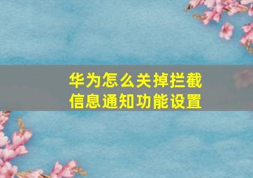 华为怎么关掉拦截信息通知功能设置